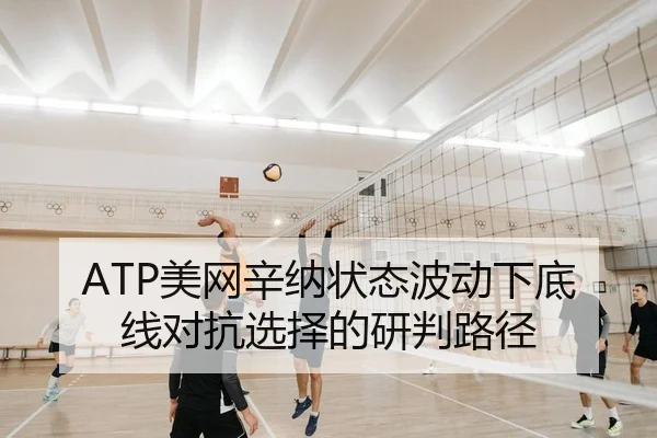ATP美网辛纳状态波动下底线对抗选择的研判路径